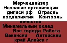 Мерчендайзер › Название организации ­ диписи.рф › Отрасль предприятия ­ Контроль качества › Минимальный оклад ­ 20 000 - Все города Работа » Вакансии   . Алтайский край,Алейск г.